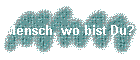 Mensch, wo bist Du?