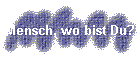 Mensch, wo bist Du?
