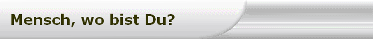 Mensch, wo bist Du?